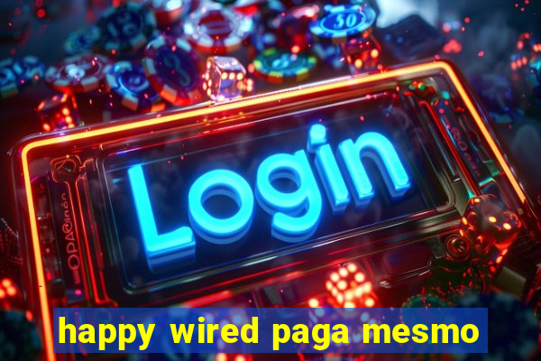 happy wired paga mesmo